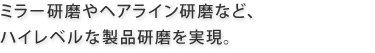 ミラー研磨やヘアライン研磨など、ハイレベルな製品研磨を実現。