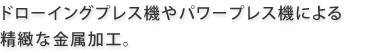 ドローイングプレス機やパワープレス機による精緻な金属加工。